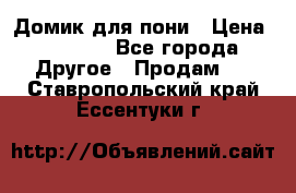 Домик для пони › Цена ­ 2 500 - Все города Другое » Продам   . Ставропольский край,Ессентуки г.